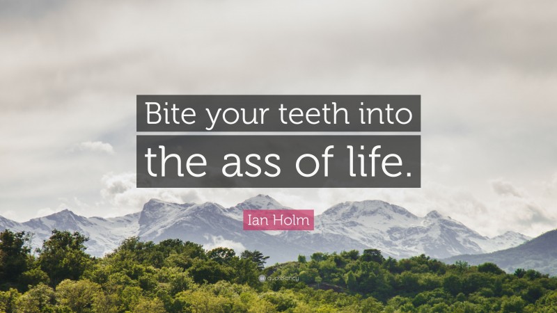 Ian Holm Quote: “Bite your teeth into the ass of life.”