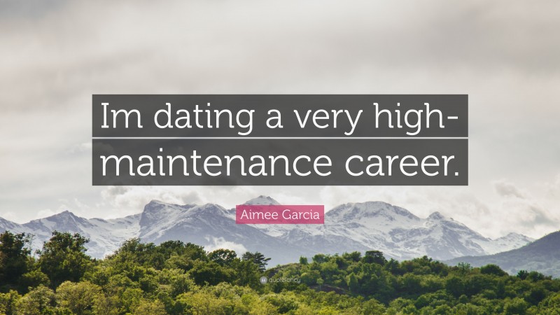 Aimee Garcia Quote: “Im dating a very high-maintenance career.”