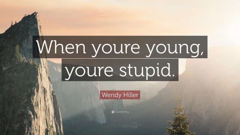 Wendy Hiller Quote: “When youre young, youre stupid.”
