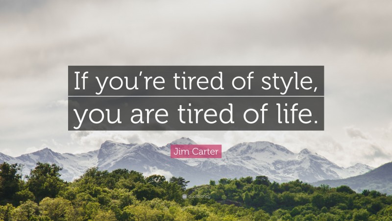 Jim Carter Quote: “If you’re tired of style, you are tired of life.”