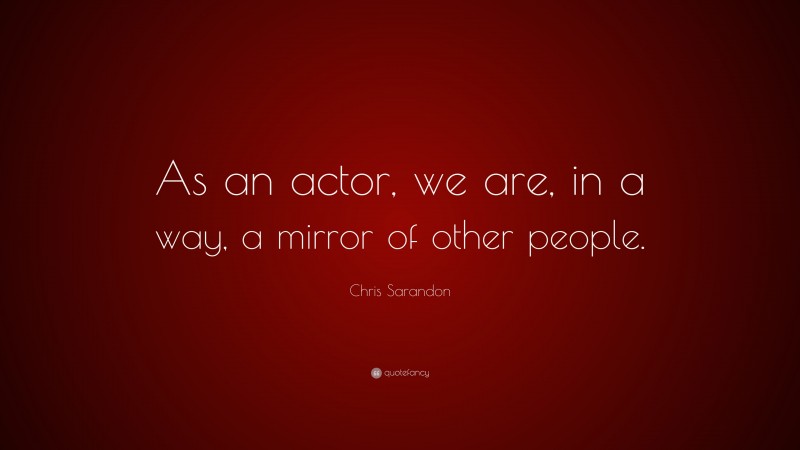 Chris Sarandon Quote: “As an actor, we are, in a way, a mirror of other people.”