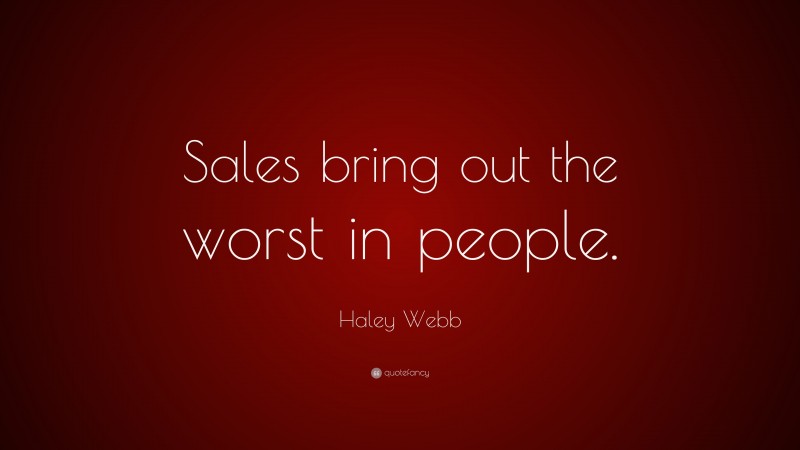 Haley Webb Quote: “Sales bring out the worst in people.”