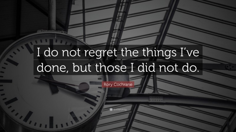 Rory Cochrane Quote: “I do not regret the things I’ve done, but those I did not do.”