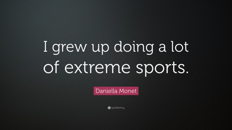 Daniella Monet Quote: “I grew up doing a lot of extreme sports.”