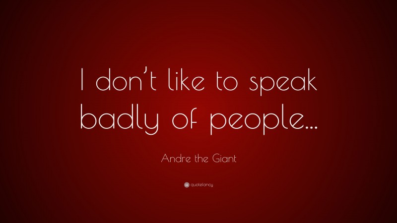 Andre the Giant Quote: “I don’t like to speak badly of people...”