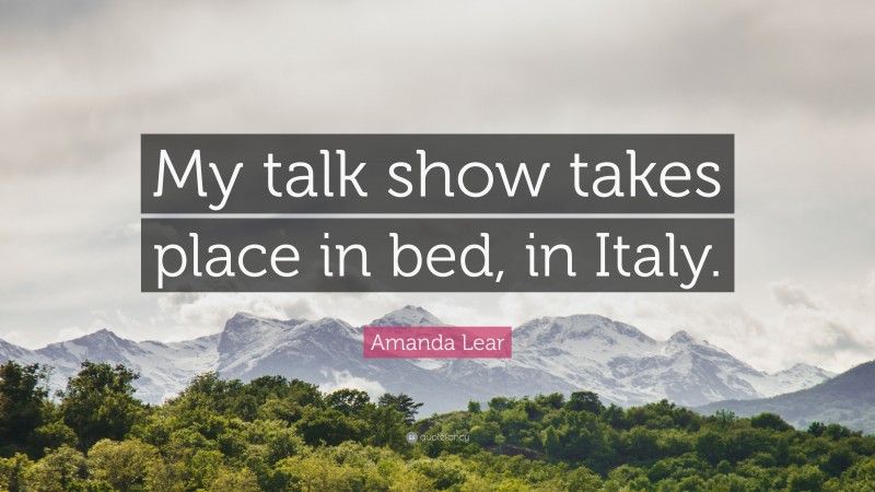 Amanda Lear Quote: “My talk show takes place in bed, in Italy.”
