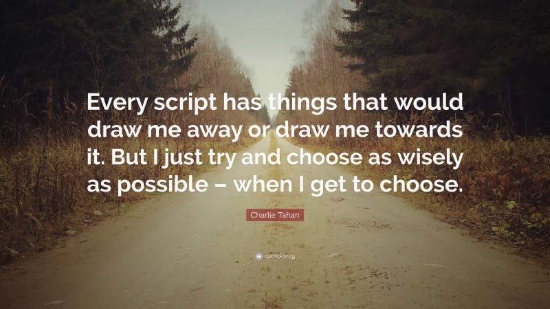 Charlie Tahan Quote: “Every script has things that would draw me away or draw me towards it. But I just try and choose as wisely as possible – when I get to choose.”