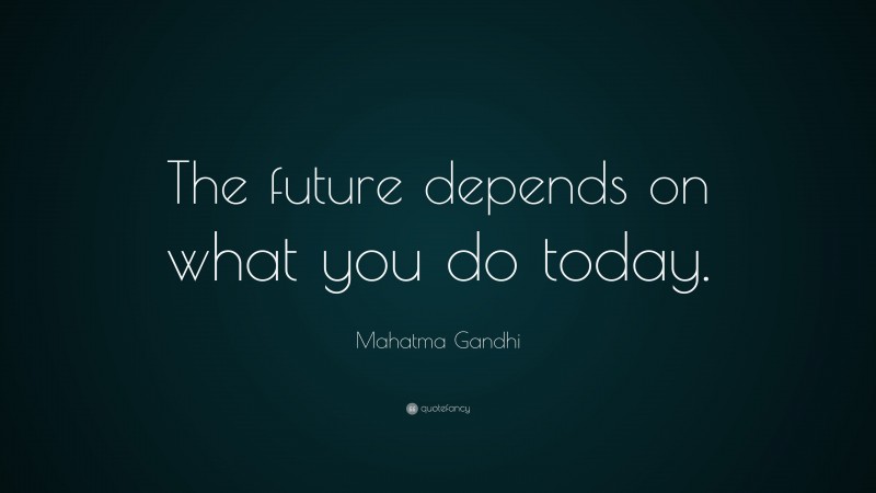 Mahatma Gandhi Quote: “The future depends on what you do today.”