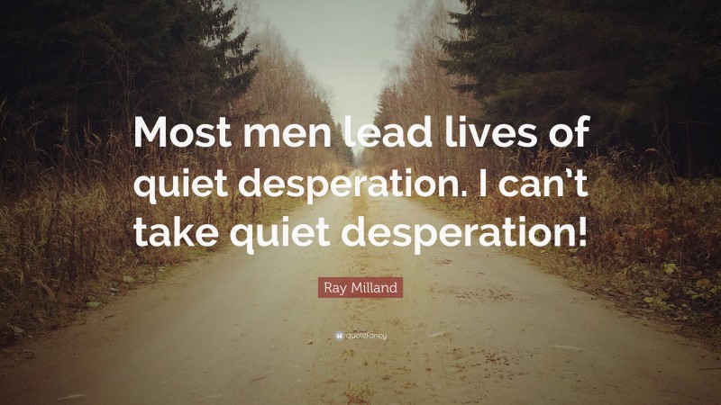 Ray Milland Quote: “Most men lead lives of quiet desperation. I can’t take quiet desperation!”