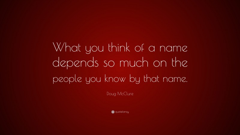 Doug McClure Quote: “What you think of a name depends so much on the people you know by that name.”