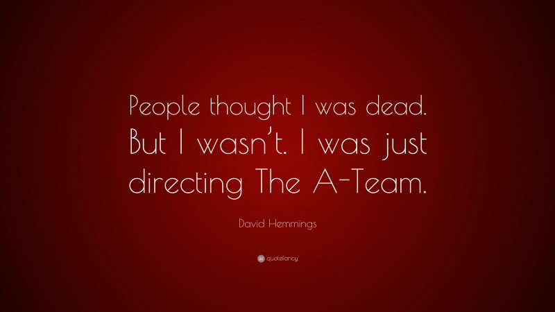 David Hemmings Quote: “People thought I was dead. But I wasn’t. I was just directing The A-Team.”