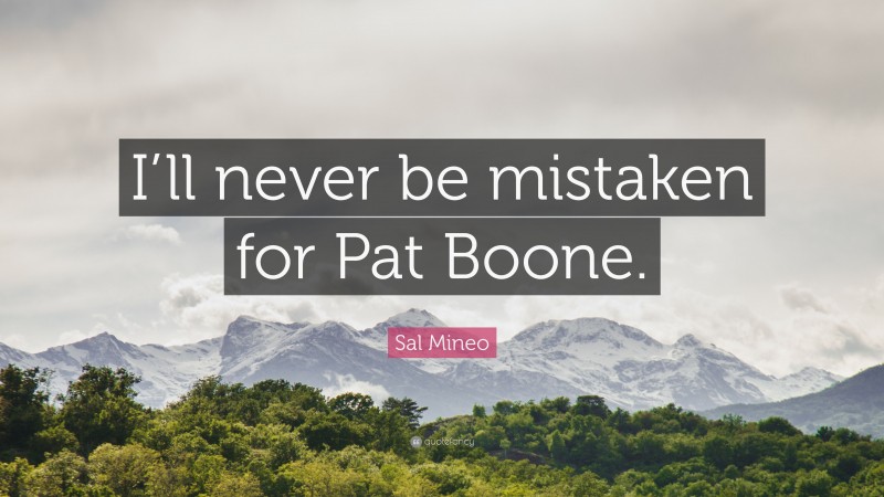 Sal Mineo Quote: “I’ll never be mistaken for Pat Boone.”