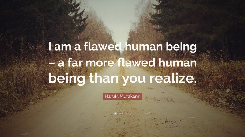 Haruki Murakami Quote: “I am a flawed human being – a far more flawed human being than you realize.”