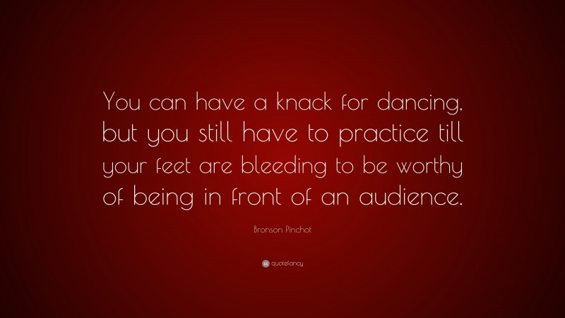 Bronson Pinchot Quote: “You can have a knack for dancing, but you still have to practice till your feet are bleeding to be worthy of being in front of an audience.”