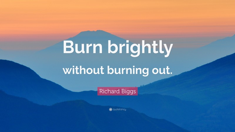Richard Biggs Quote: “Burn brightly without burning out.”