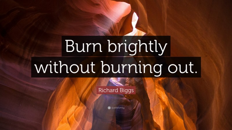 Richard Biggs Quote: “Burn brightly without burning out.”