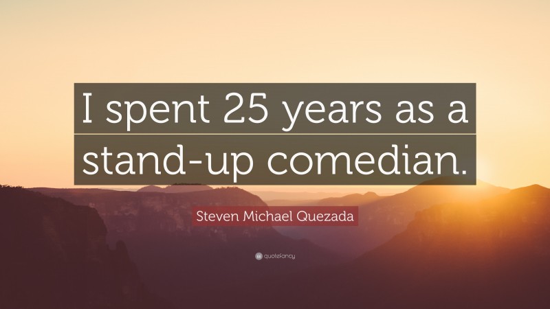 Steven Michael Quezada Quote: “I spent 25 years as a stand-up comedian.”