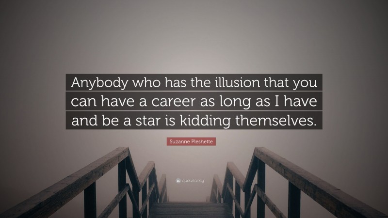 Suzanne Pleshette Quote: “Anybody who has the illusion that you can have a career as long as I have and be a star is kidding themselves.”