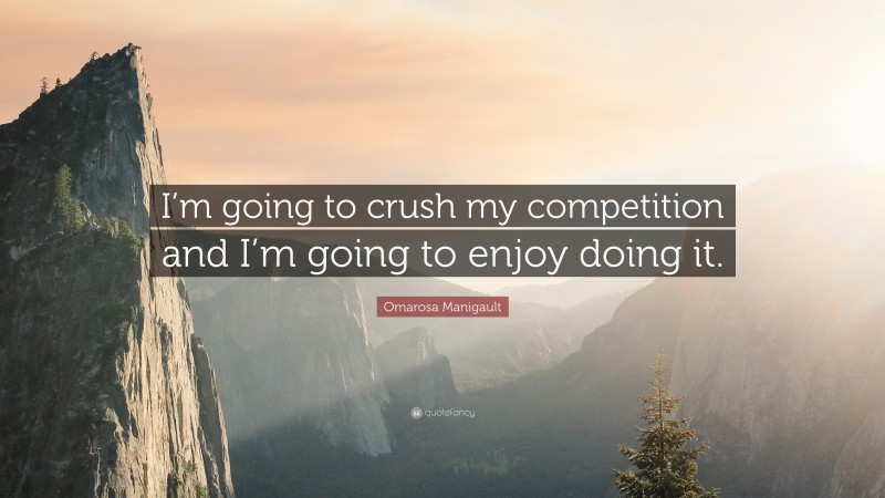 Omarosa Manigault Quote: “I’m going to crush my competition and I’m going to enjoy doing it.”
