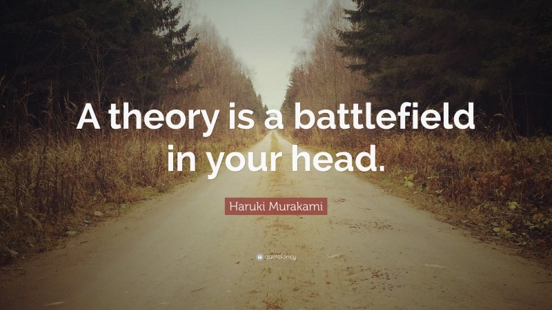 Haruki Murakami Quote: “A theory is a battlefield in your head.”