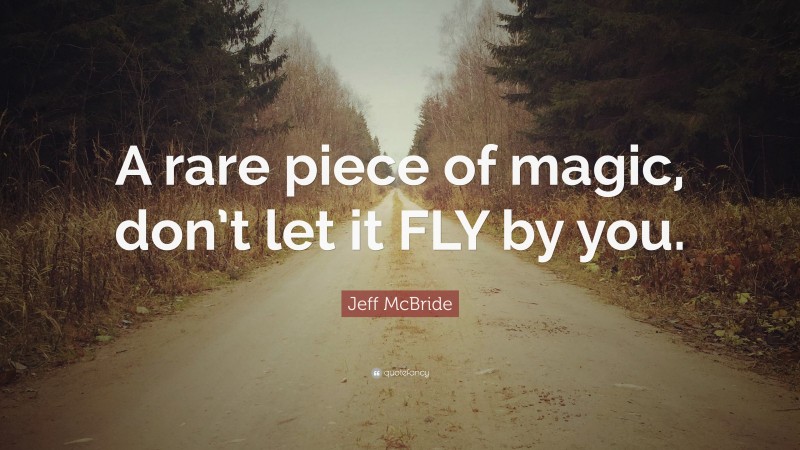 Jeff McBride Quote: “A rare piece of magic, don’t let it FLY by you.”