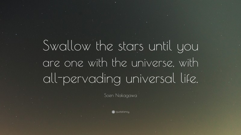 Soen Nakagawa Quote: “Swallow the stars until you are one with the universe, with all-pervading universal life.”