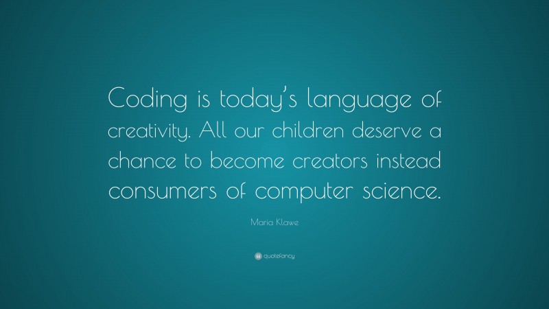 Maria Klawe Quote: “Coding is today’s language of creativity. All our children deserve a chance to become creators instead consumers of computer science.”