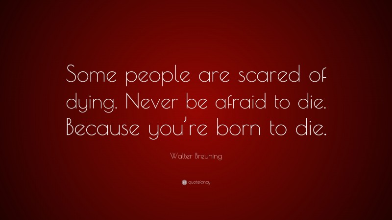 Walter Breuning Quote: “Some people are scared of dying. Never be afraid to die. Because you’re born to die.”