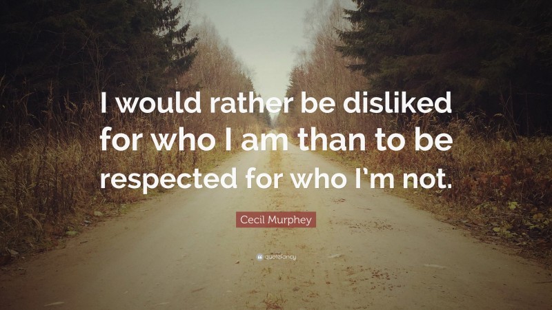 Cecil Murphey Quote: “I would rather be disliked for who I am than to be respected for who I’m not.”