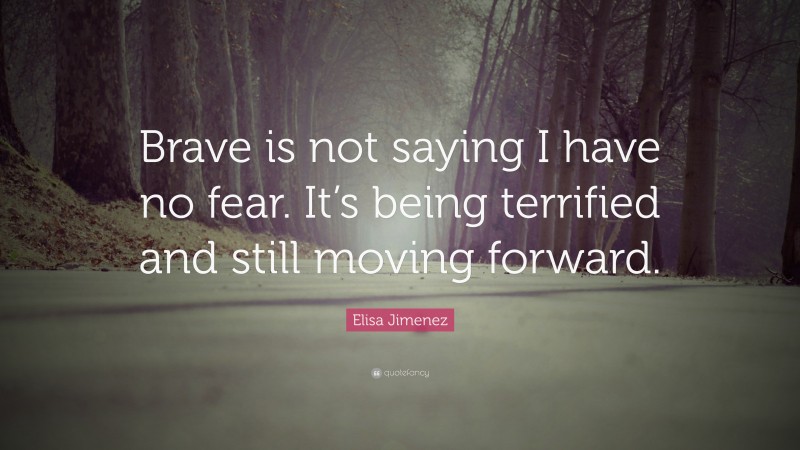 Elisa Jimenez Quote: “Brave is not saying I have no fear. It’s being terrified and still moving forward.”