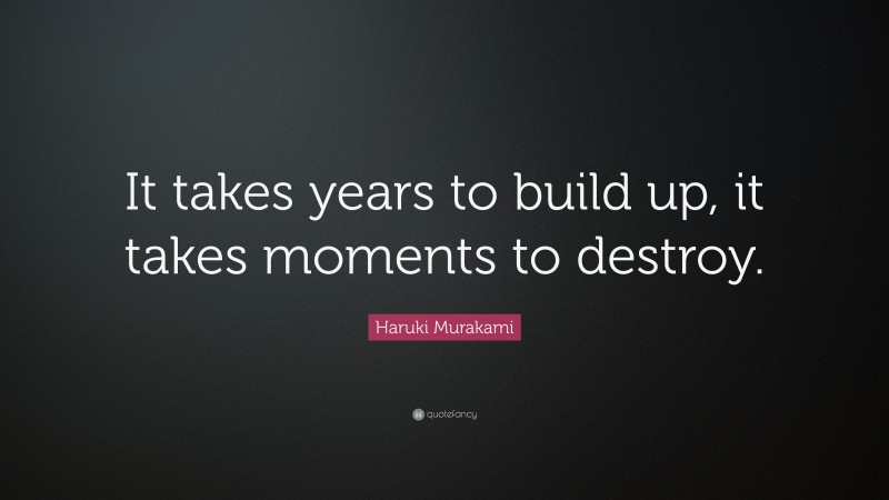 Haruki Murakami Quote: “It takes years to build up, it takes moments to destroy.”