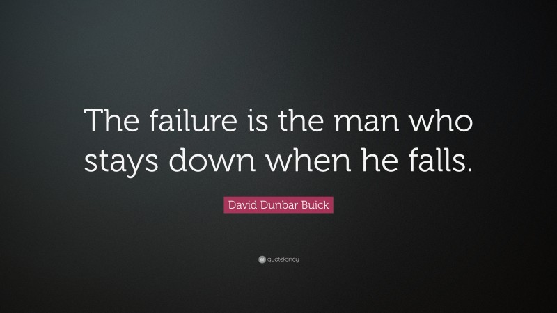 David Dunbar Buick Quote: “The failure is the man who stays down when he falls.”
