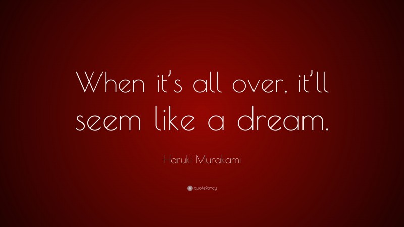 Haruki Murakami Quote: “When it’s all over, it’ll seem like a dream.”