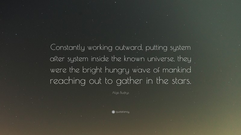 Algis Budrys Quote: “Constantly working outward, putting system after system inside the known universe, they were the bright hungry wave of mankind reaching out to gather in the stars.”