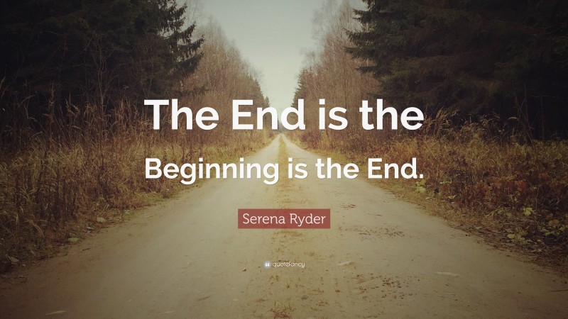 Serena Ryder Quote: “The End is the Beginning is the End.”