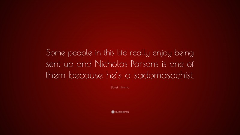 Derek Nimmo Quote: “Some people in this life really enjoy being sent up and Nicholas Parsons is one of them because he’s a sadomasochist.”