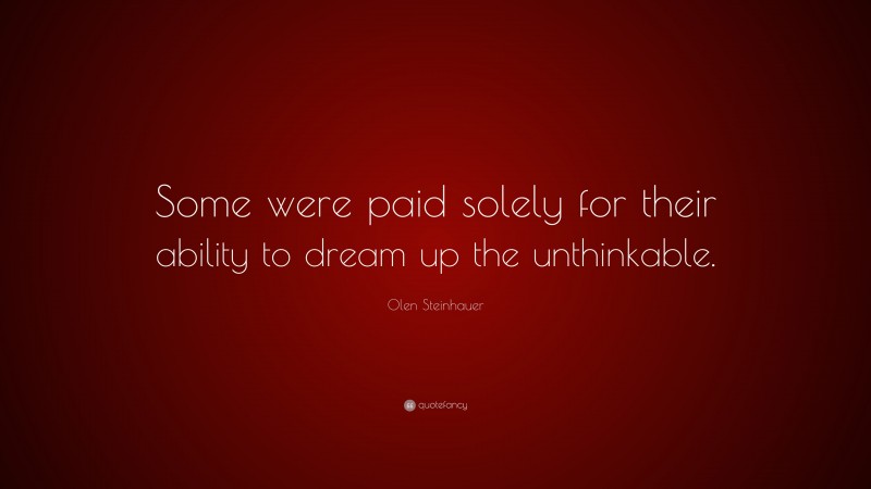 Olen Steinhauer Quote: “Some were paid solely for their ability to dream up the unthinkable.”
