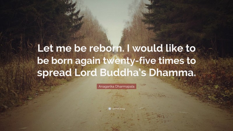 Anagarika Dharmapala Quote: “Let me be reborn. I would like to be born ...