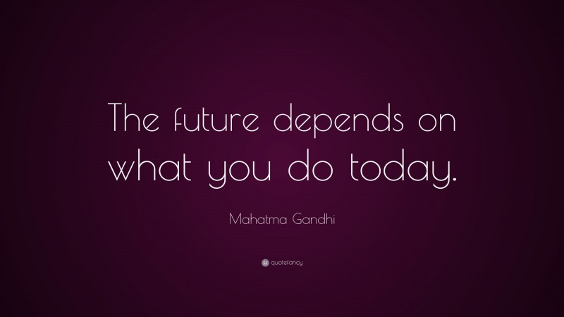 Mahatma Gandhi Quote: “The future depends on what you do today.”