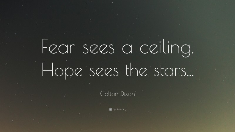Colton Dixon Quote: “Fear sees a ceiling. Hope sees the stars...”