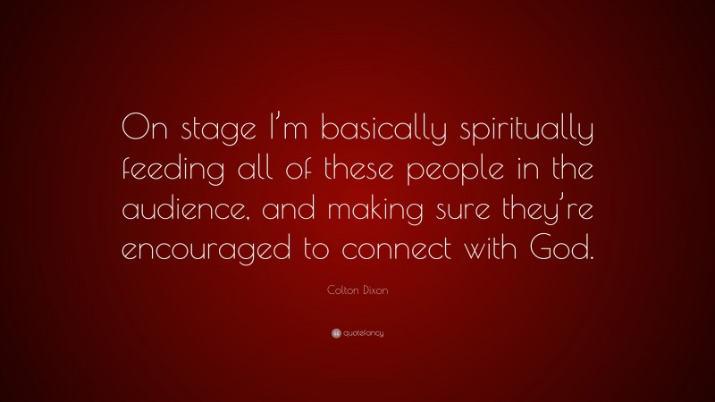Colton Dixon Quote: “On stage I’m basically spiritually feeding all of these people in the audience, and making sure they’re encouraged to connect with God.”