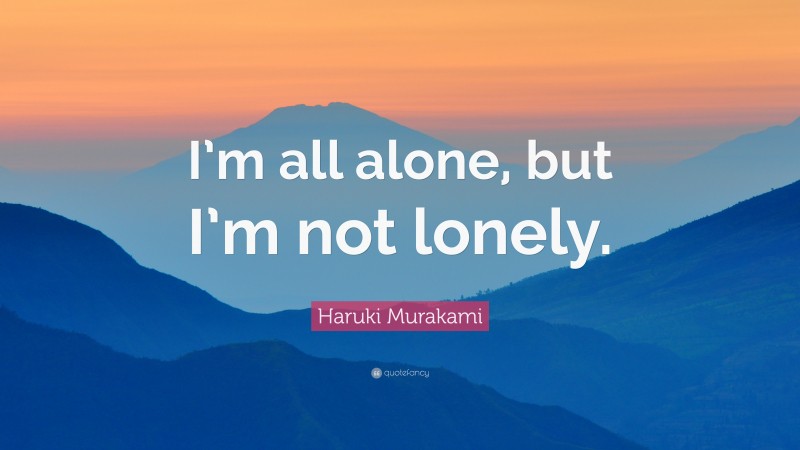 Haruki Murakami Quote: “I’m all alone, but I’m not lonely.”