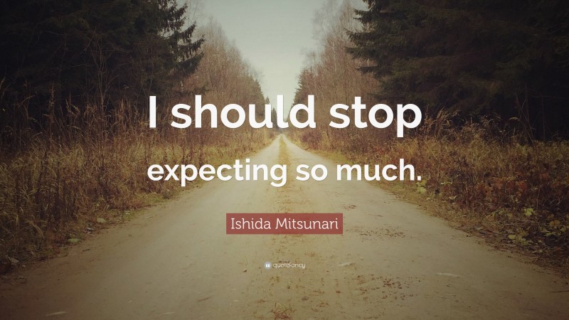 Ishida Mitsunari Quote: “I should stop expecting so much.”