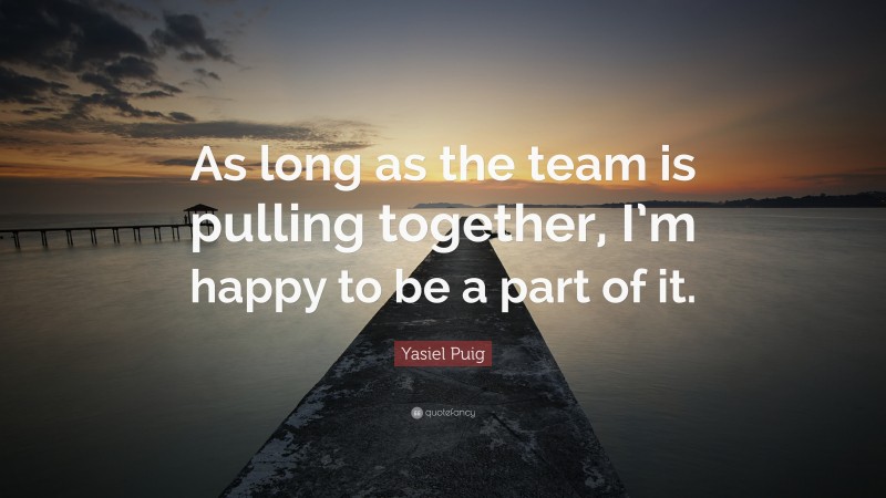 Yasiel Puig Quote: “As long as the team is pulling together, I’m happy to be a part of it.”