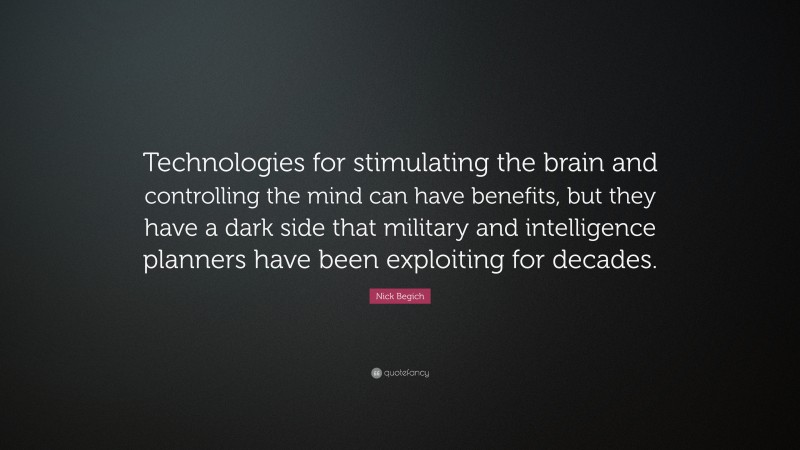 Nick Begich Quote: “Technologies for stimulating the brain and controlling the mind can have benefits, but they have a dark side that military and intelligence planners have been exploiting for decades.”
