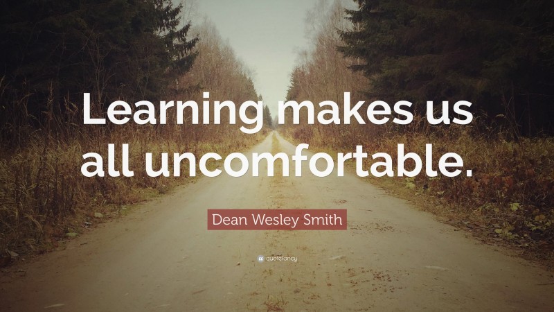 Dean Wesley Smith Quote: “Learning makes us all uncomfortable.”