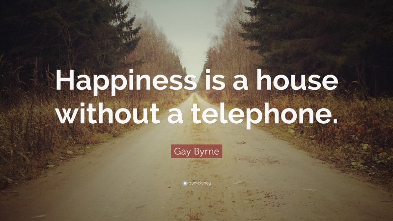 Gay Byrne Quote: “Happiness is a house without a telephone.”