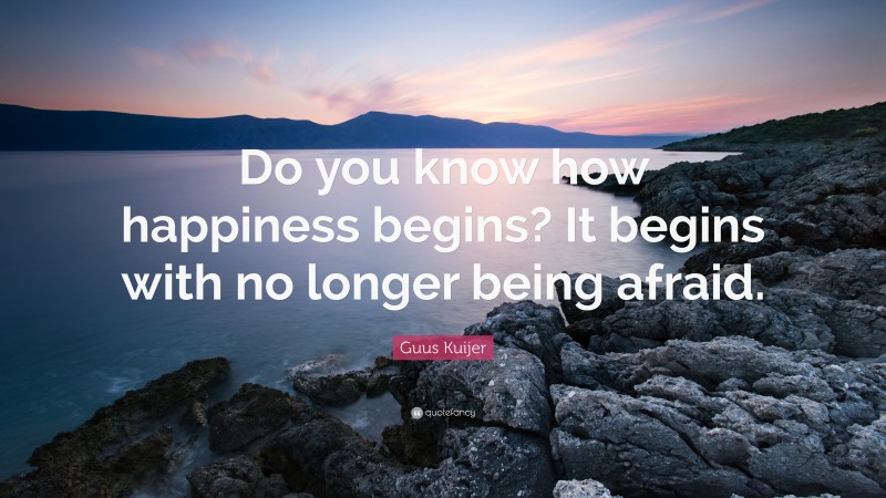 Guus Kuijer Quote: “Do you know how happiness begins? It begins with no longer being afraid.”