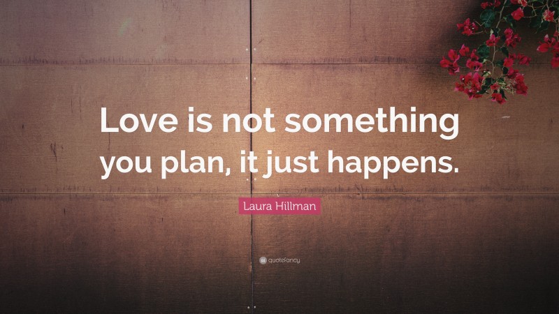 Laura Hillman Quote: “Love is not something you plan, it just happens.”