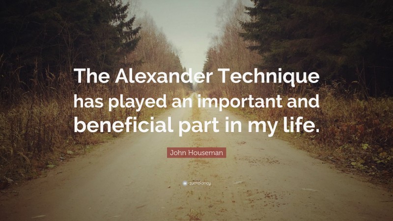 John Houseman Quote: “The Alexander Technique has played an important and beneficial part in my life.”